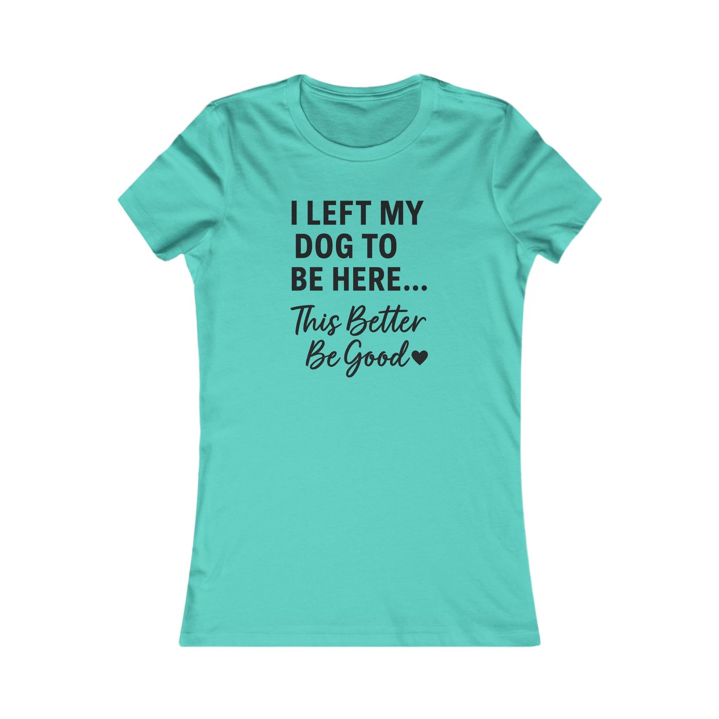 I Left My Dog to Be Here This Better Be Good T-Shirt Black Text Adult | Funny Dog Mom Tee | Bella Canvas 6004 Women’s Fit