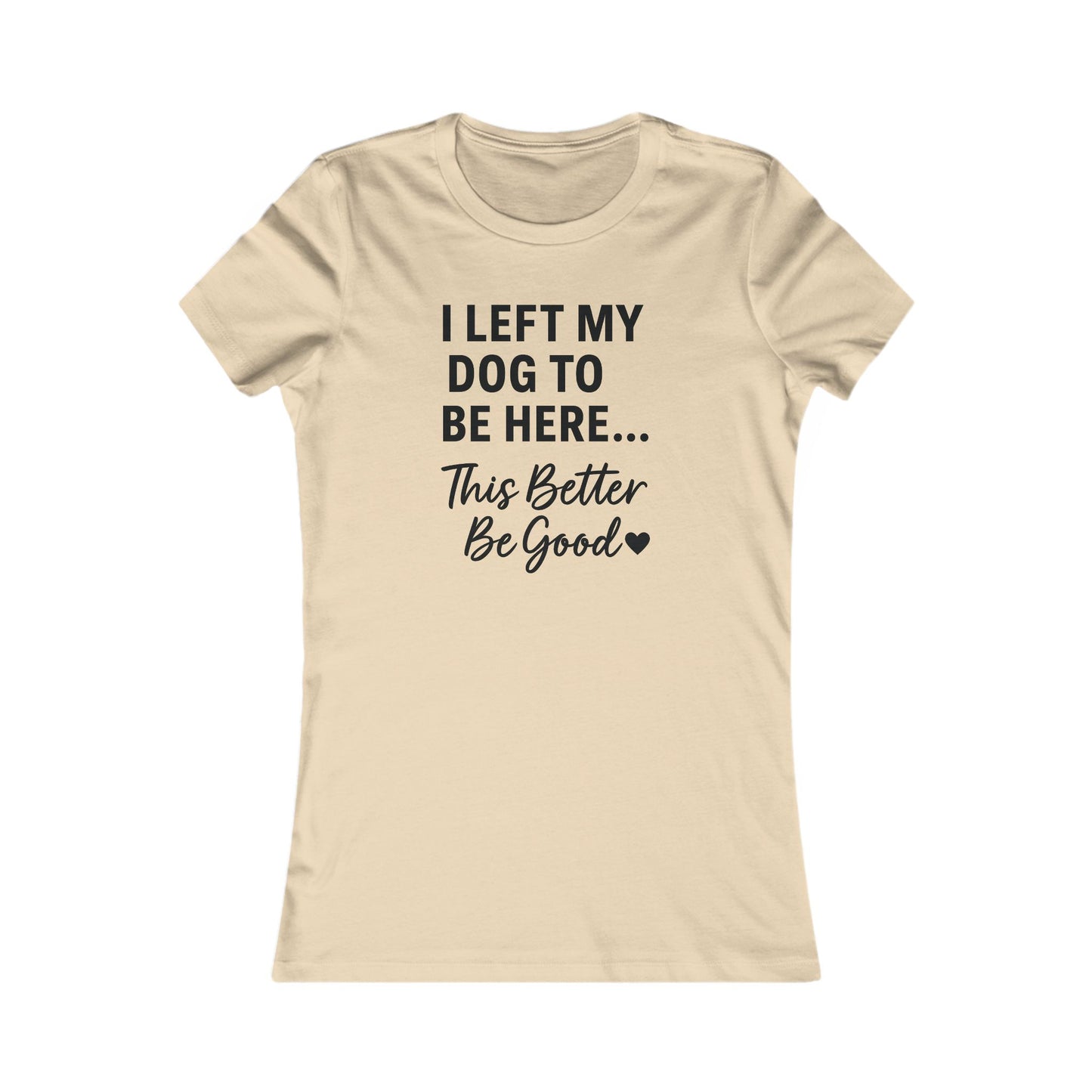I Left My Dog to Be Here This Better Be Good T-Shirt Black Text Adult | Funny Dog Mom Tee | Bella Canvas 6004 Women’s Fit