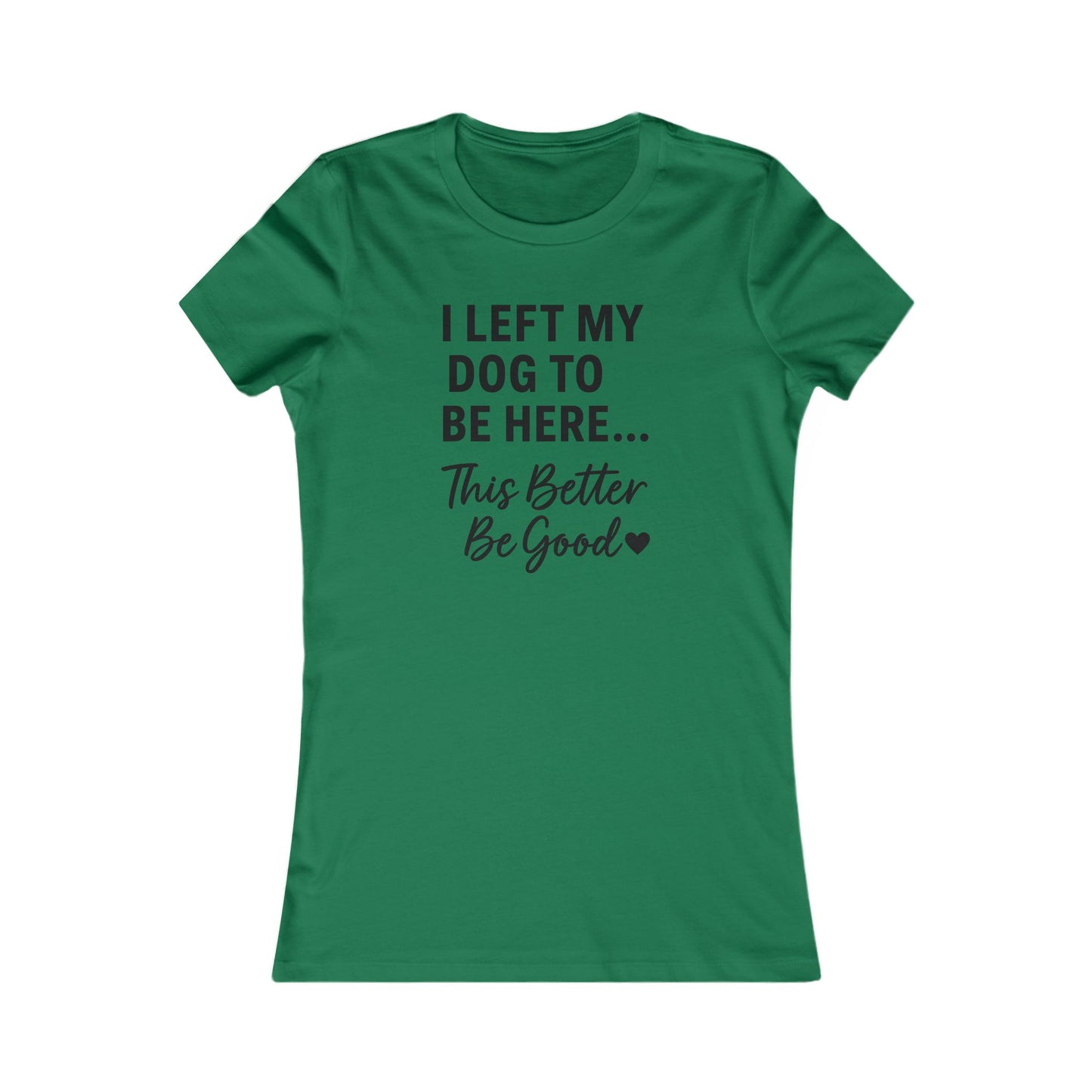 I Left My Dog to Be Here This Better Be Good T-Shirt Black Text Adult | Funny Dog Mom Tee | Bella Canvas 6004 Women’s Fit