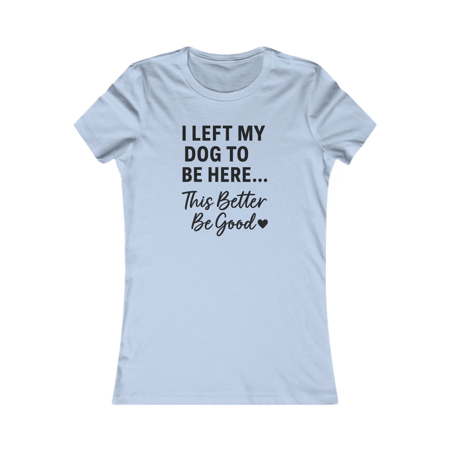 I Left My Dog to Be Here This Better Be Good T-Shirt Black Text Adult | Funny Dog Mom Tee | Bella Canvas 6004 Women’s Fit