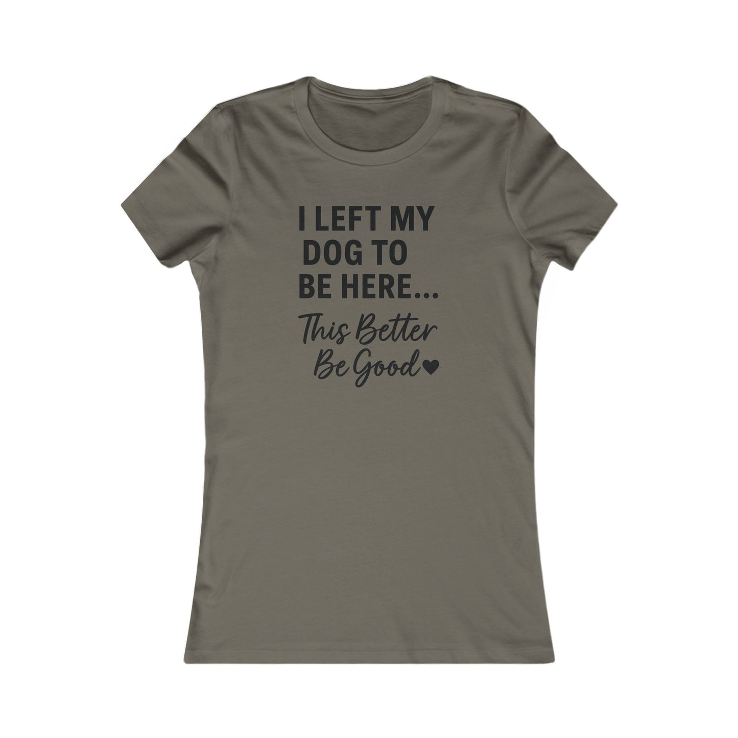 I Left My Dog to Be Here This Better Be Good T-Shirt Black Text Adult | Funny Dog Mom Tee | Bella Canvas 6004 Women’s Fit