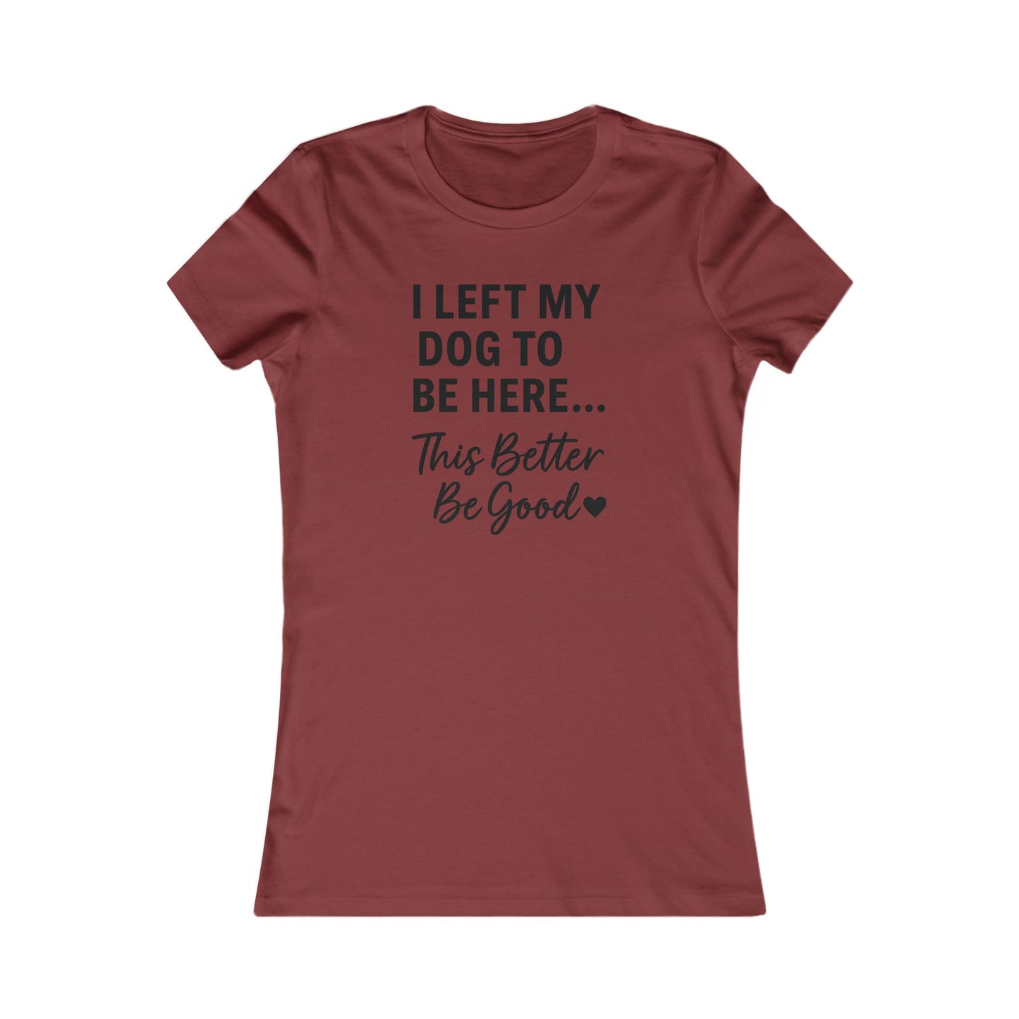 I Left My Dog to Be Here This Better Be Good T-Shirt Black Text Adult | Funny Dog Mom Tee | Bella Canvas 6004 Women’s Fit