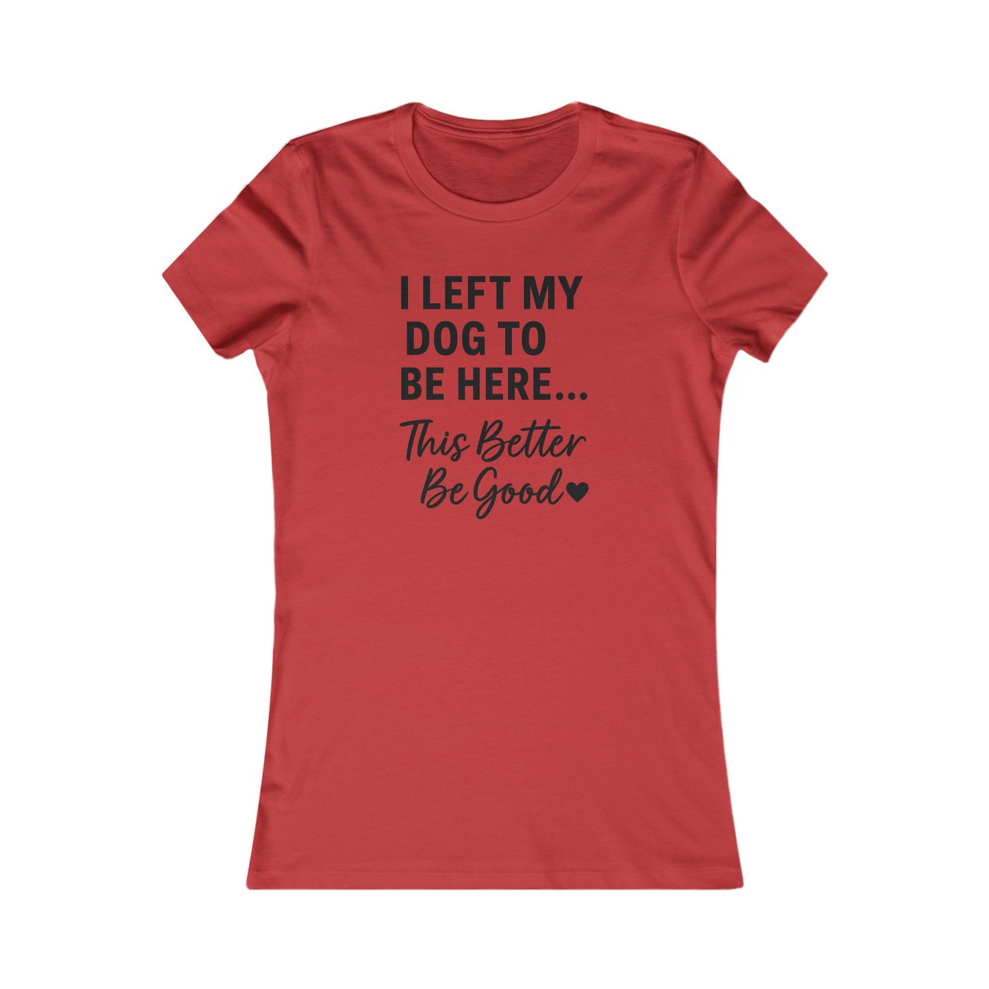 I Left My Dog to Be Here This Better Be Good T-Shirt Black Text Adult | Funny Dog Mom Tee | Bella Canvas 6004 Women’s Fit
