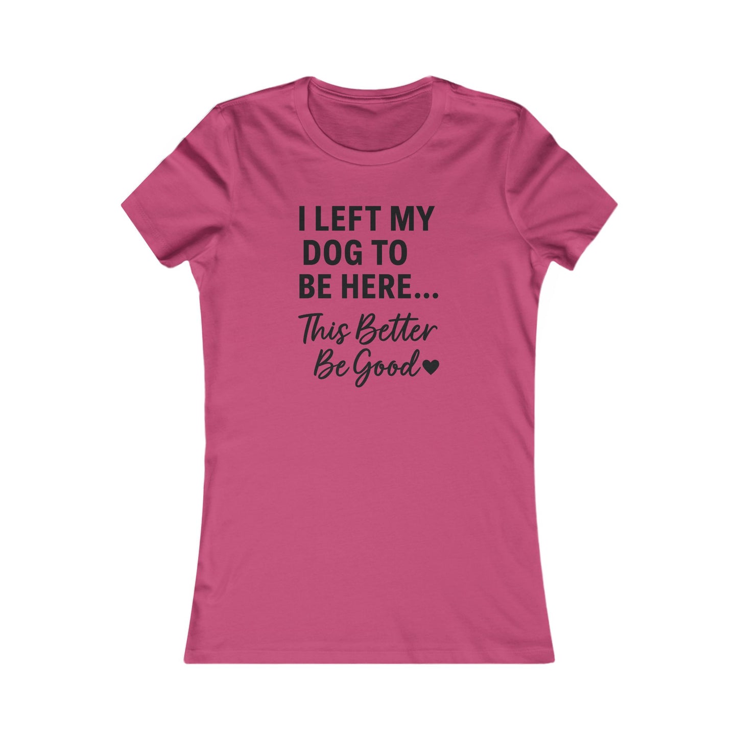 I Left My Dog to Be Here This Better Be Good T-Shirt Black Text Adult | Funny Dog Mom Tee | Bella Canvas 6004 Women’s Fit