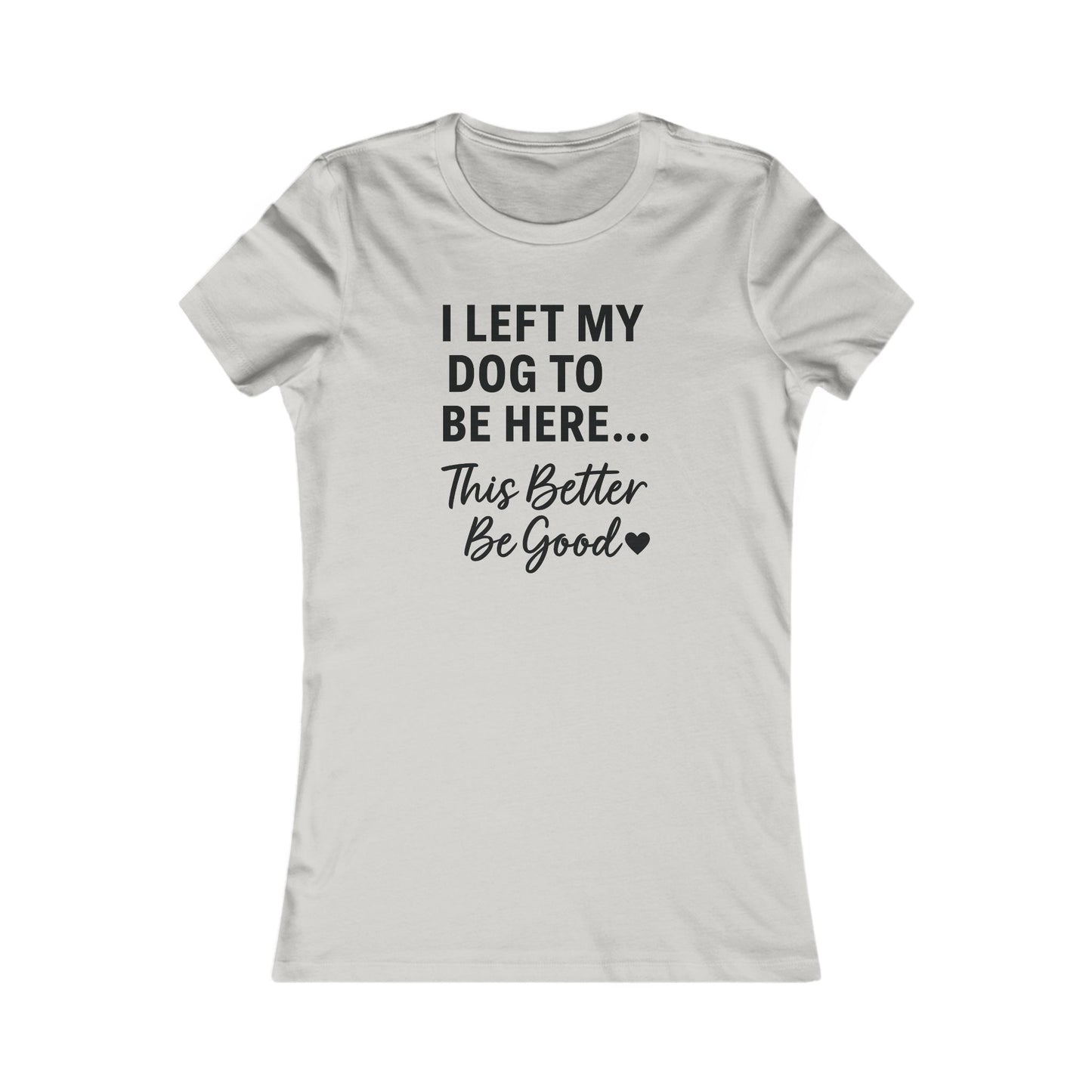 I Left My Dog to Be Here This Better Be Good T-Shirt Black Text Adult | Funny Dog Mom Tee | Bella Canvas 6004 Women’s Fit