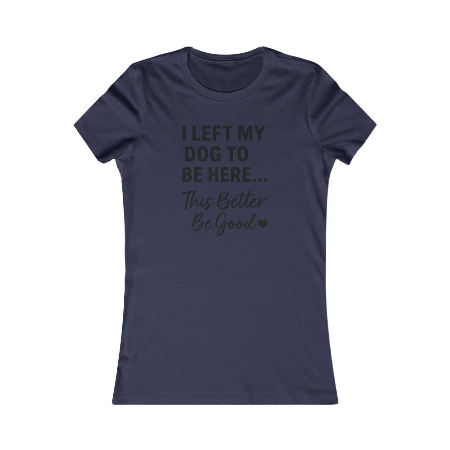 I Left My Dog to Be Here This Better Be Good T-Shirt Black Text Adult | Funny Dog Mom Tee | Bella Canvas 6004 Women’s Fit