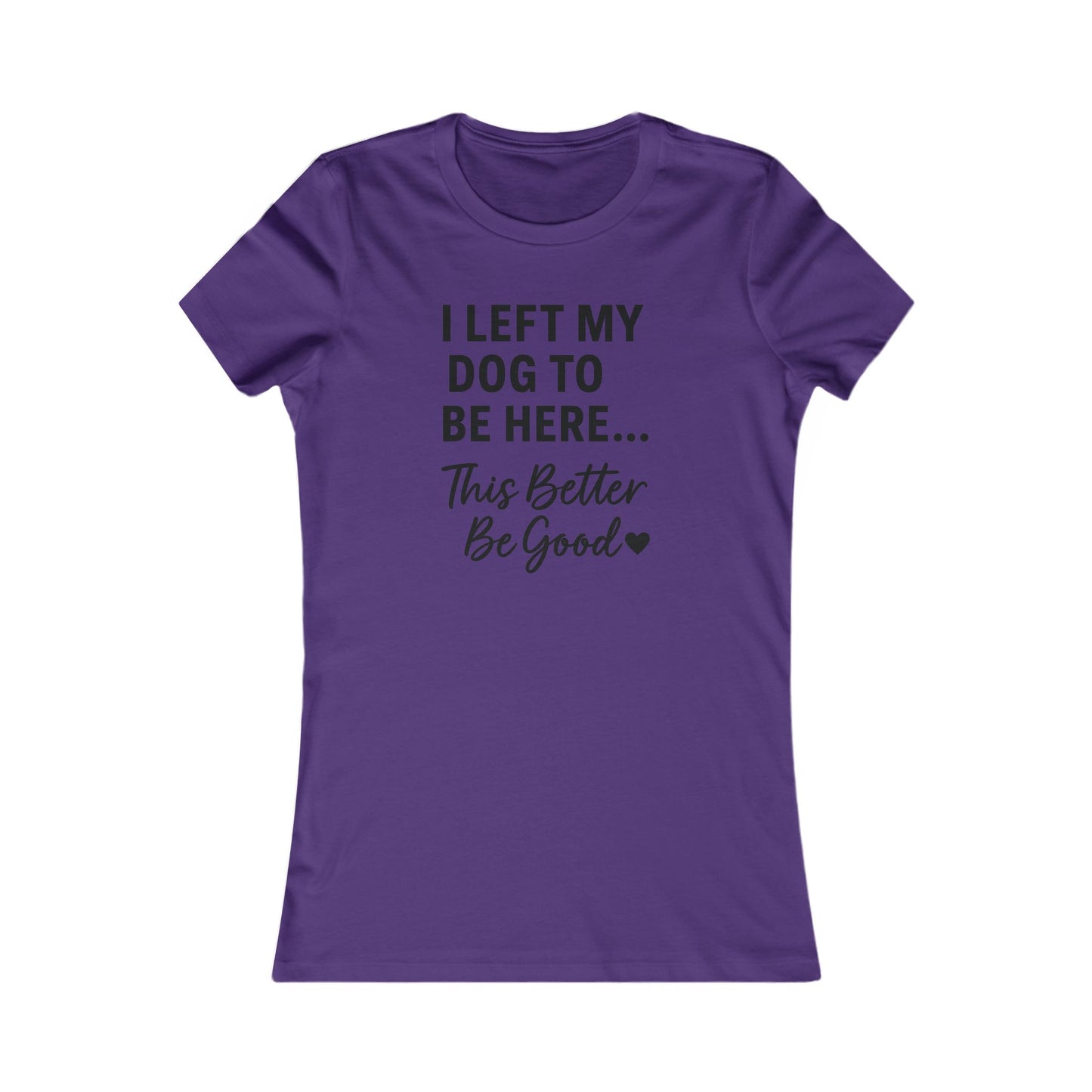 I Left My Dog to Be Here This Better Be Good T-Shirt Black Text Adult | Funny Dog Mom Tee | Bella Canvas 6004 Women’s Fit