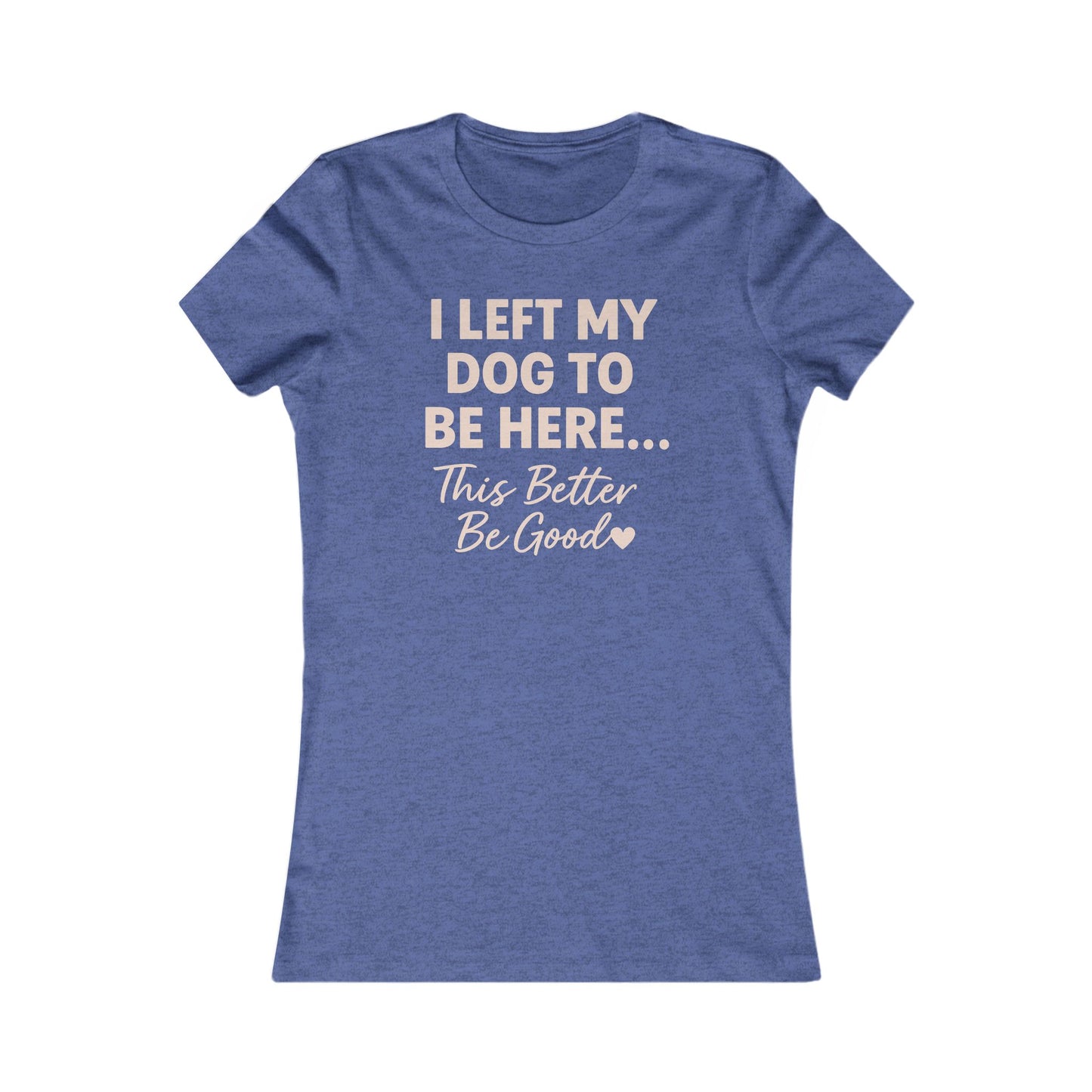 I Left My Dog To Be Here Shirt This better be good Bella Canvas 6004 Adult Woman's T-Shirt, Dog Mom Gift, Pet Lover Top, Casual Wear, Gift for Dog Lovers