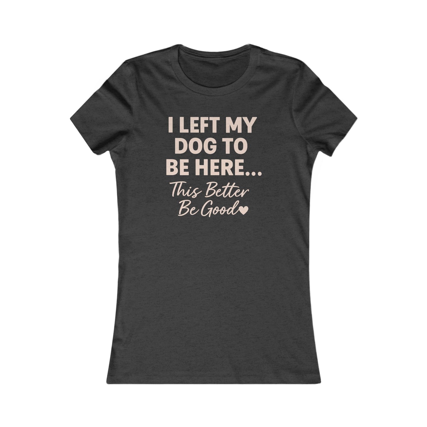 I Left My Dog To Be Here Shirt This better be good Bella Canvas 6004 Adult Woman's T-Shirt, Dog Mom Gift, Pet Lover Top, Casual Wear, Gift for Dog Lovers