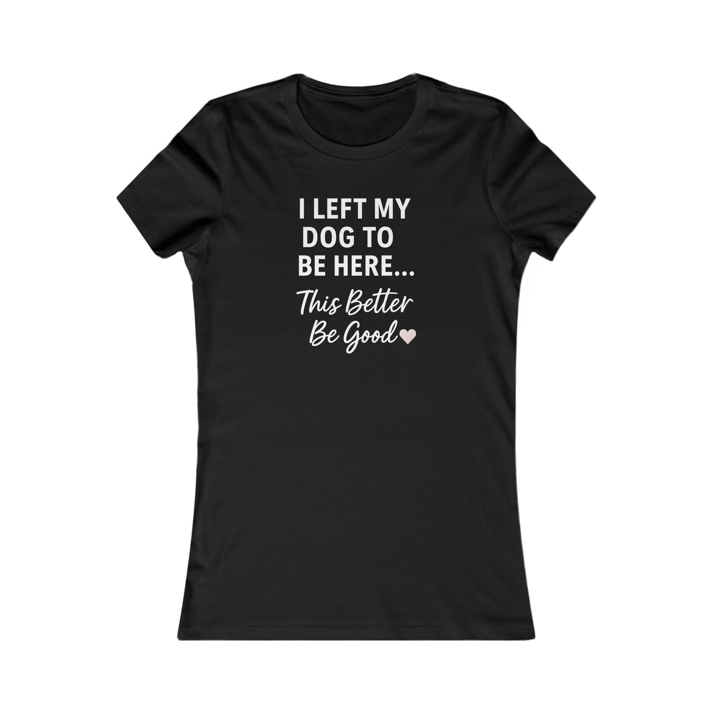I Left My Dog to Be Here Funny Dog Mom Shirt | Women's Bella Canvas 6004 Tee | This Better Be Good Dog Lover Shirt | Rescue Pet Gift | $1 to Animal Rescue, Adult Women's T-Shirt