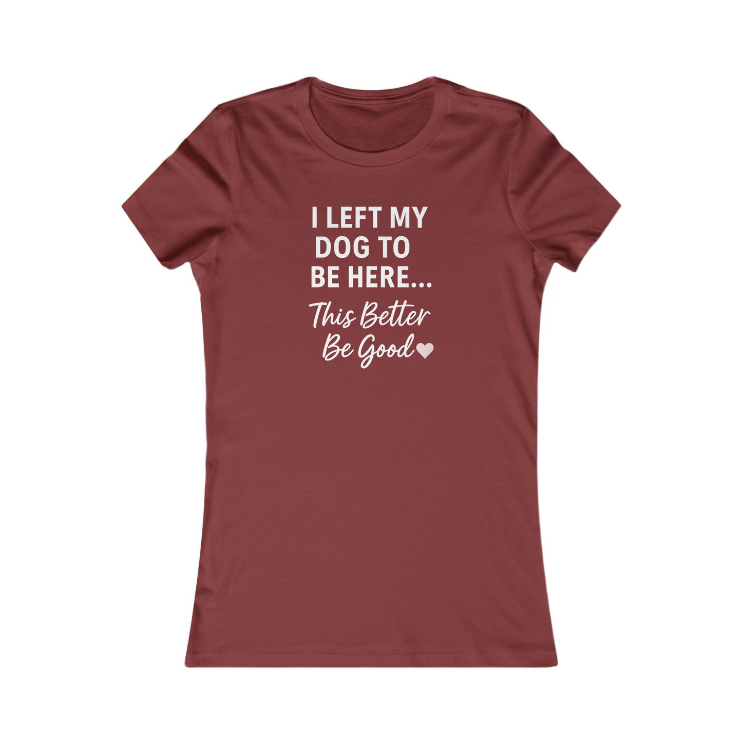 I Left My Dog to Be Here Funny Dog Mom Shirt | Women's Bella Canvas 6004 Tee | This Better Be Good Dog Lover Shirt | Rescue Pet Gift | $1 to Animal Rescue, Adult Women's T-Shirt
