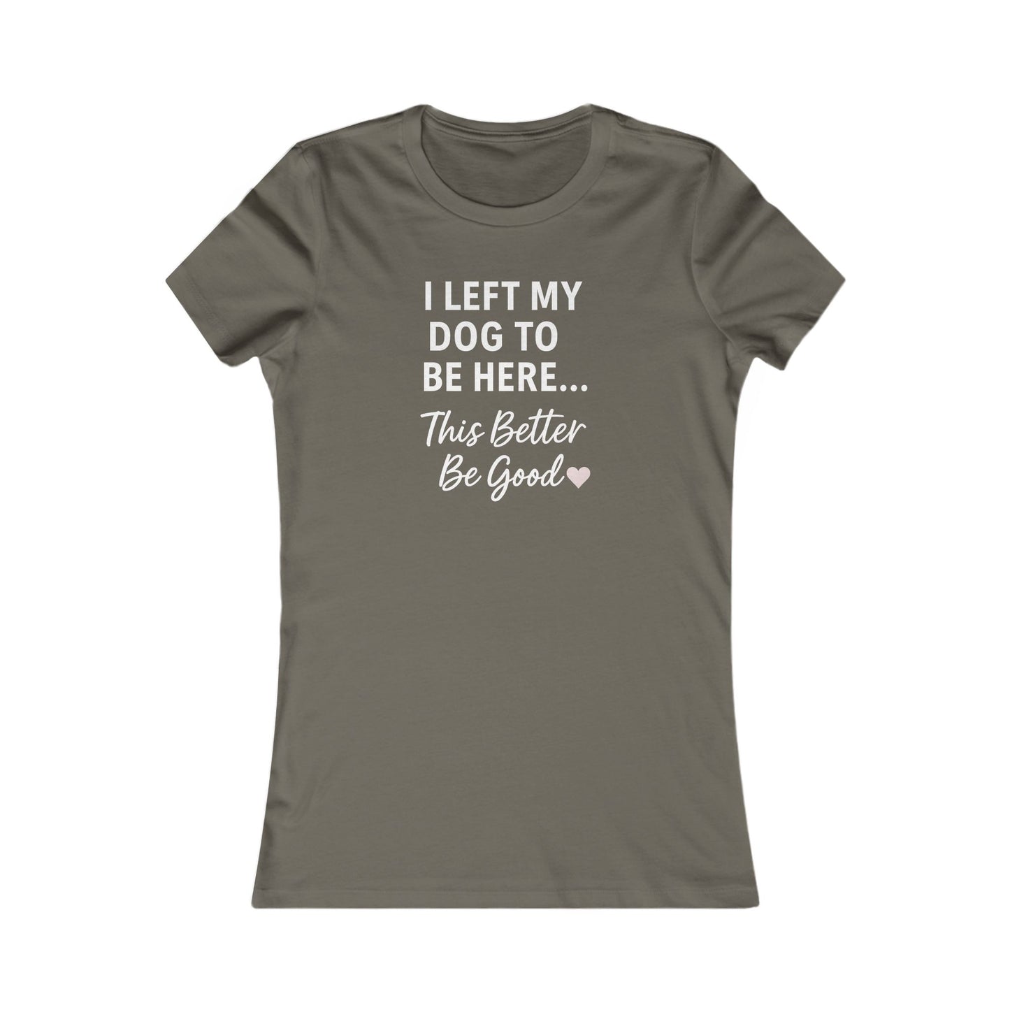 I Left My Dog to Be Here Funny Dog Mom Shirt | Women's Bella Canvas 6004 Tee | This Better Be Good Dog Lover Shirt | Rescue Pet Gift | $1 to Animal Rescue, Adult Women's T-Shirt