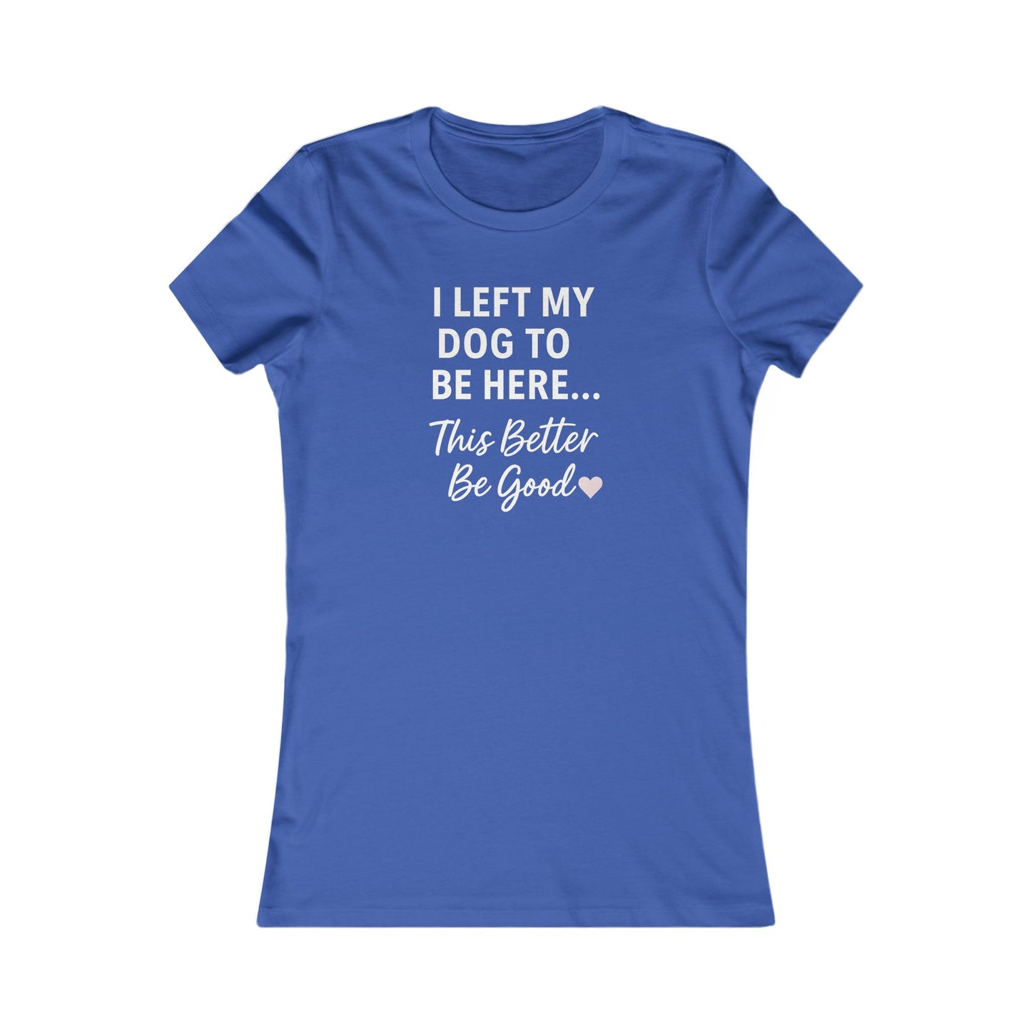 I Left My Dog to Be Here Funny Dog Mom Shirt | Women's Bella Canvas 6004 Tee | This Better Be Good Dog Lover Shirt | Rescue Pet Gift | $1 to Animal Rescue, Adult Women's T-Shirt