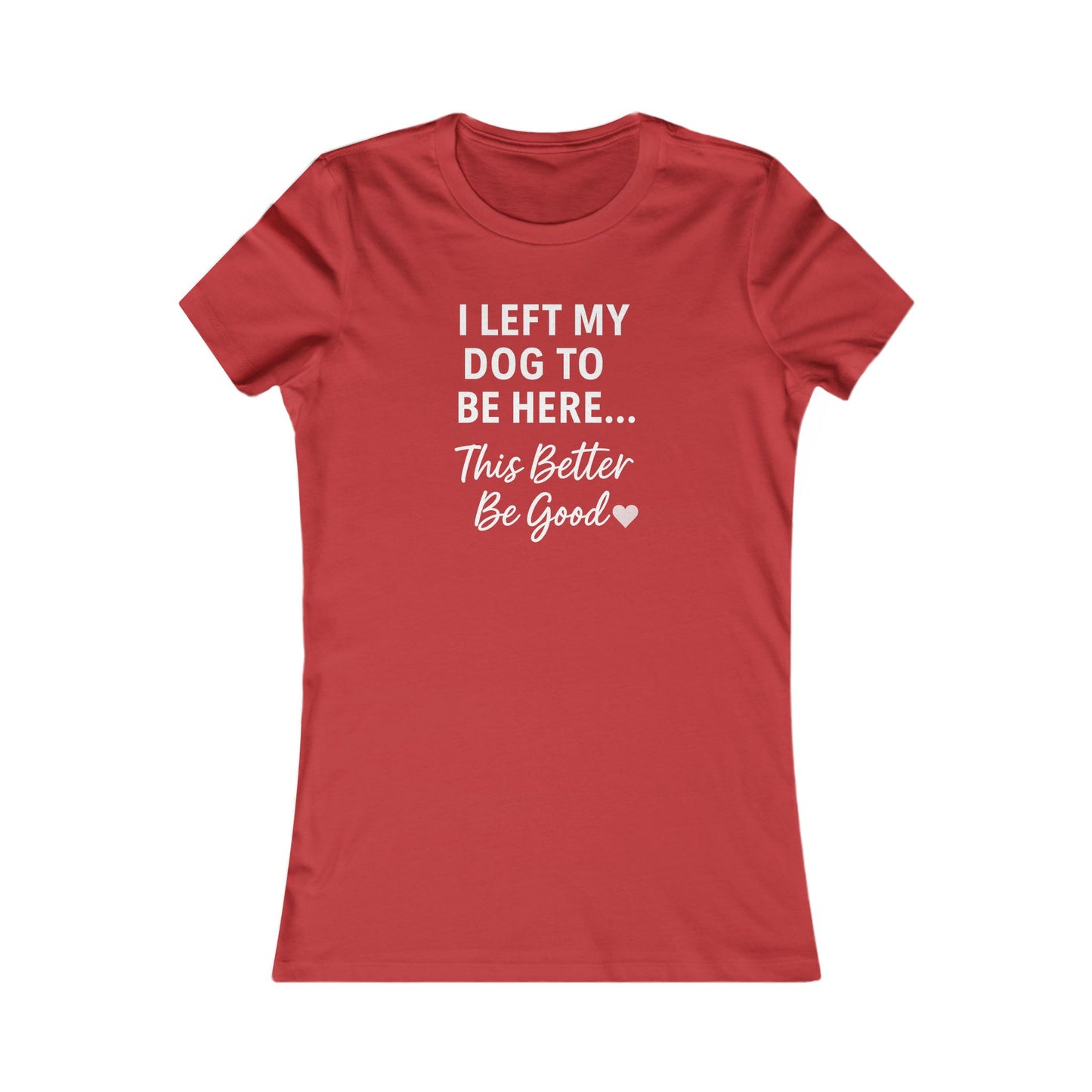 I Left My Dog to Be Here Funny Dog Mom Shirt | Women's Bella Canvas 6004 Tee | This Better Be Good Dog Lover Shirt | Rescue Pet Gift | $1 to Animal Rescue, Adult Women's T-Shirt