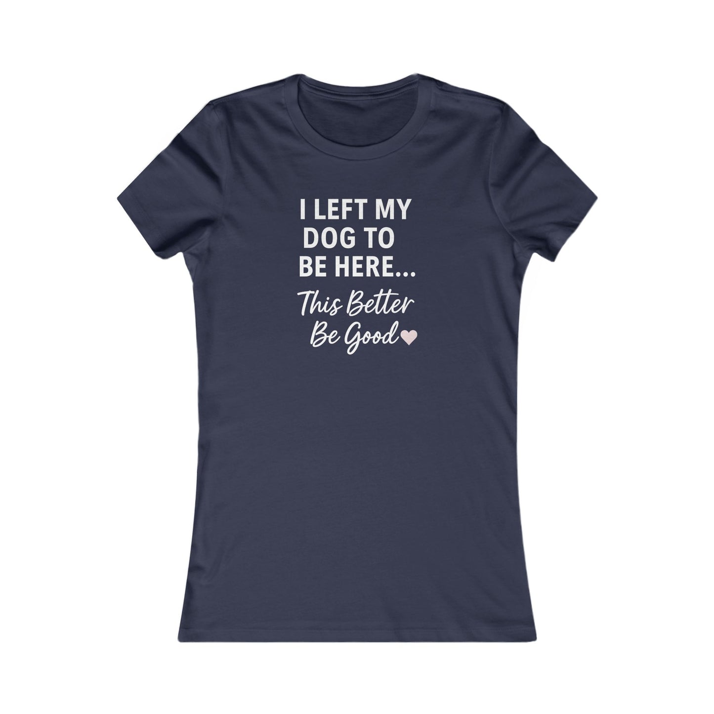 I Left My Dog to Be Here Funny Dog Mom Shirt | Women's Bella Canvas 6004 Tee | This Better Be Good Dog Lover Shirt | Rescue Pet Gift | $1 to Animal Rescue, Adult Women's T-Shirt
