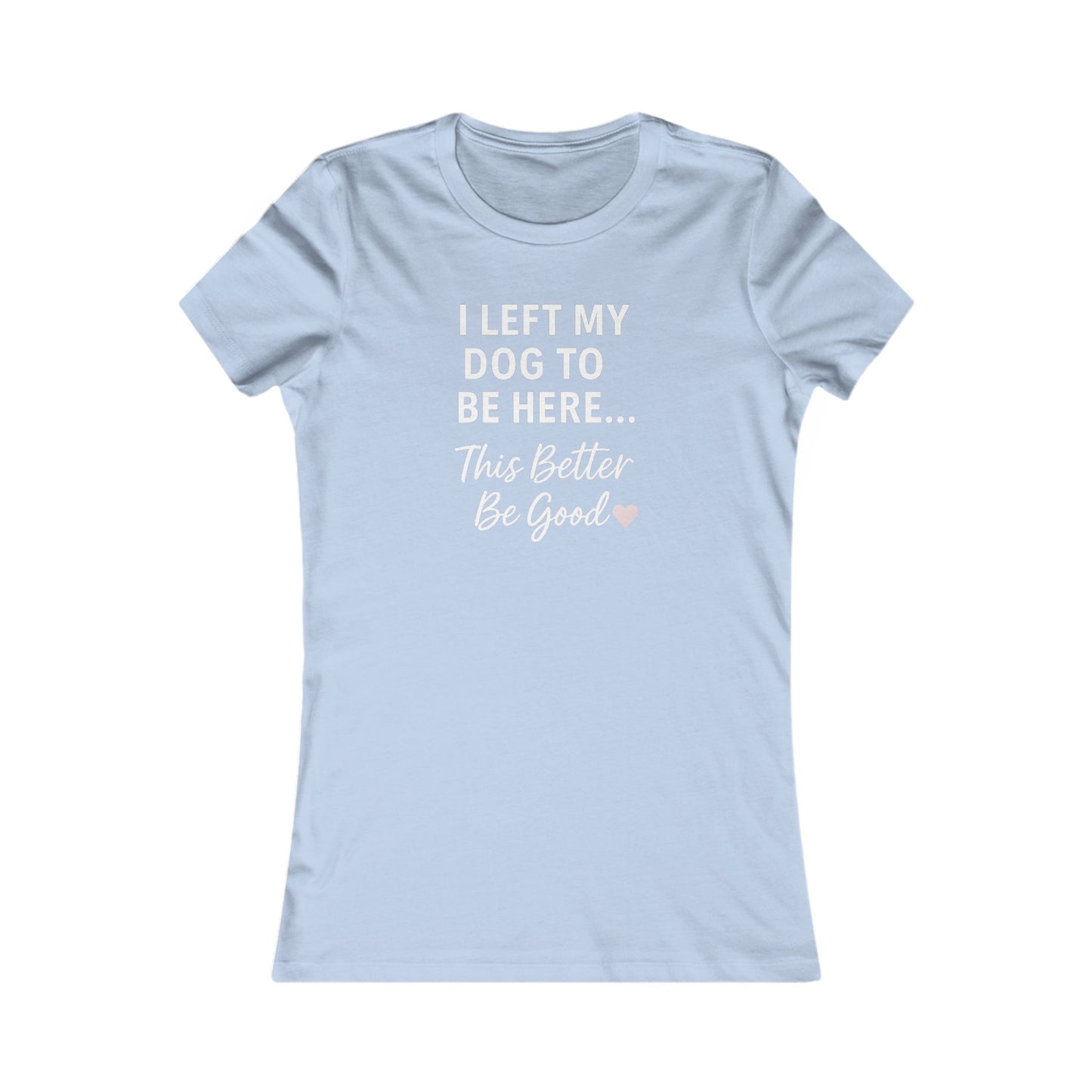 I Left My Dog to Be Here Funny Dog Mom Shirt | Women's Bella Canvas 6004 Tee | This Better Be Good Dog Lover Shirt | Rescue Pet Gift | $1 to Animal Rescue, Adult Women's T-Shirt