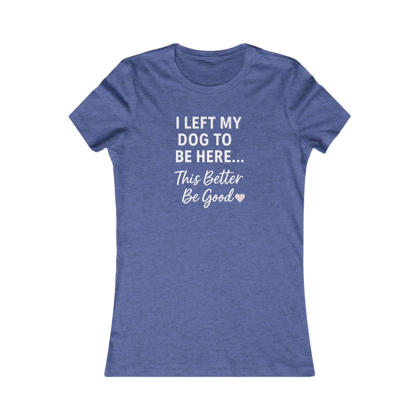 I Left My Dog to Be Here Funny Dog Mom Shirt | Women's Bella Canvas 6004 Tee | This Better Be Good Dog Lover Shirt | Rescue Pet Gift | $1 to Animal Rescue, Adult Women's T-Shirt