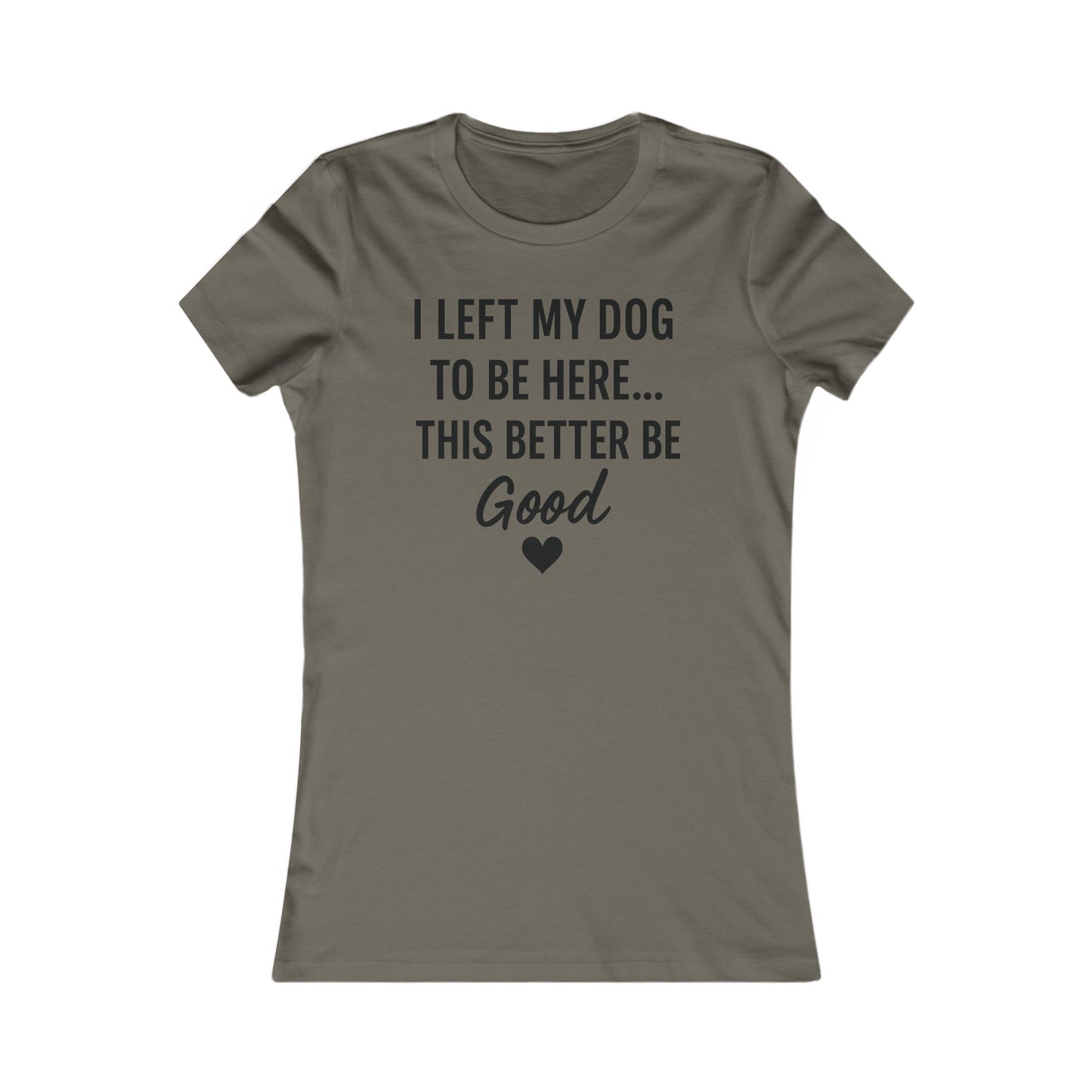 I Left My Dog to Be Here This Better Be Good version #2 T-Shirt Black Text Adult | Funny Dog Mom Tee | Bella Canvas 6004 Women’s Fit