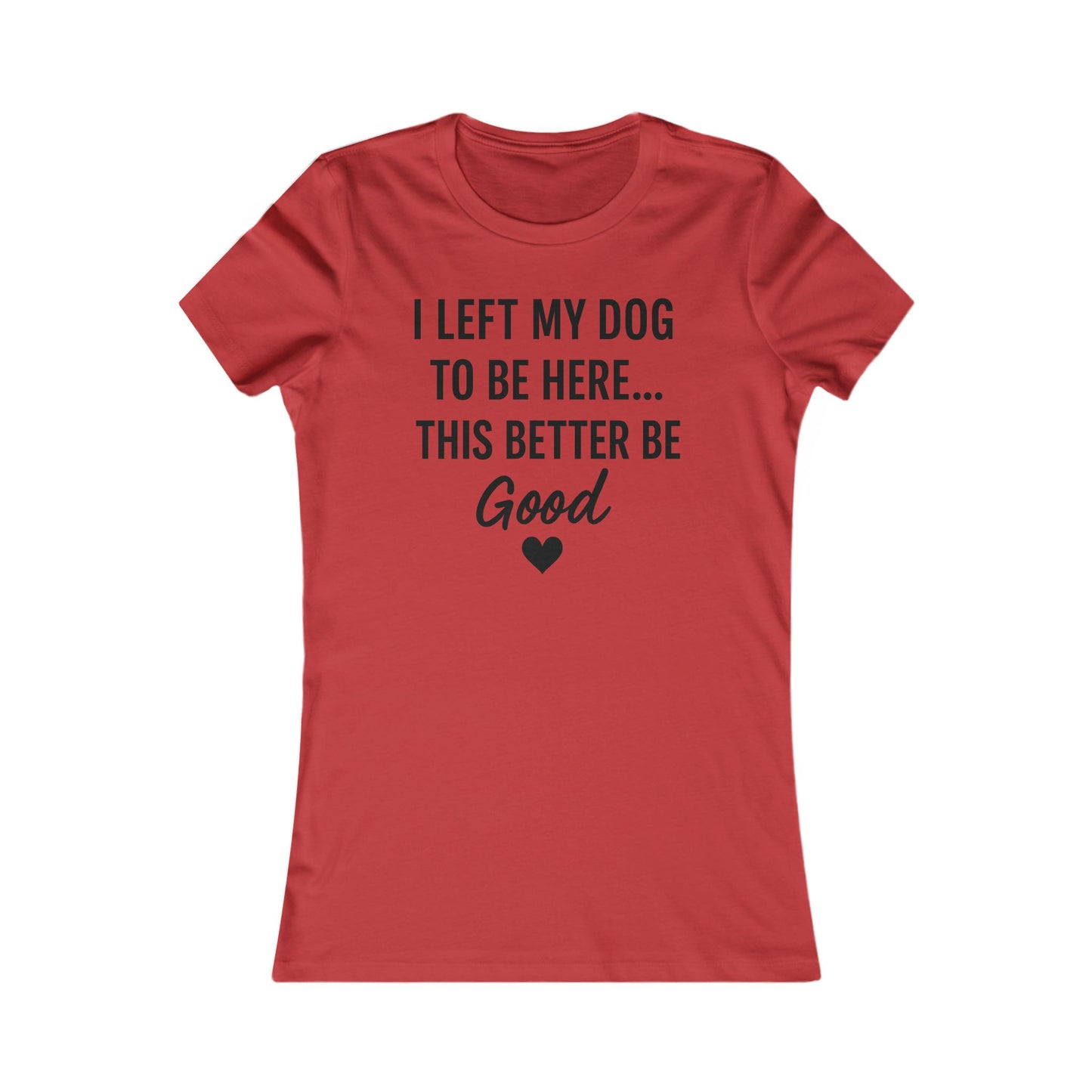 I Left My Dog to Be Here This Better Be Good version #2 T-Shirt Black Text Adult | Funny Dog Mom Tee | Bella Canvas 6004 Women’s Fit