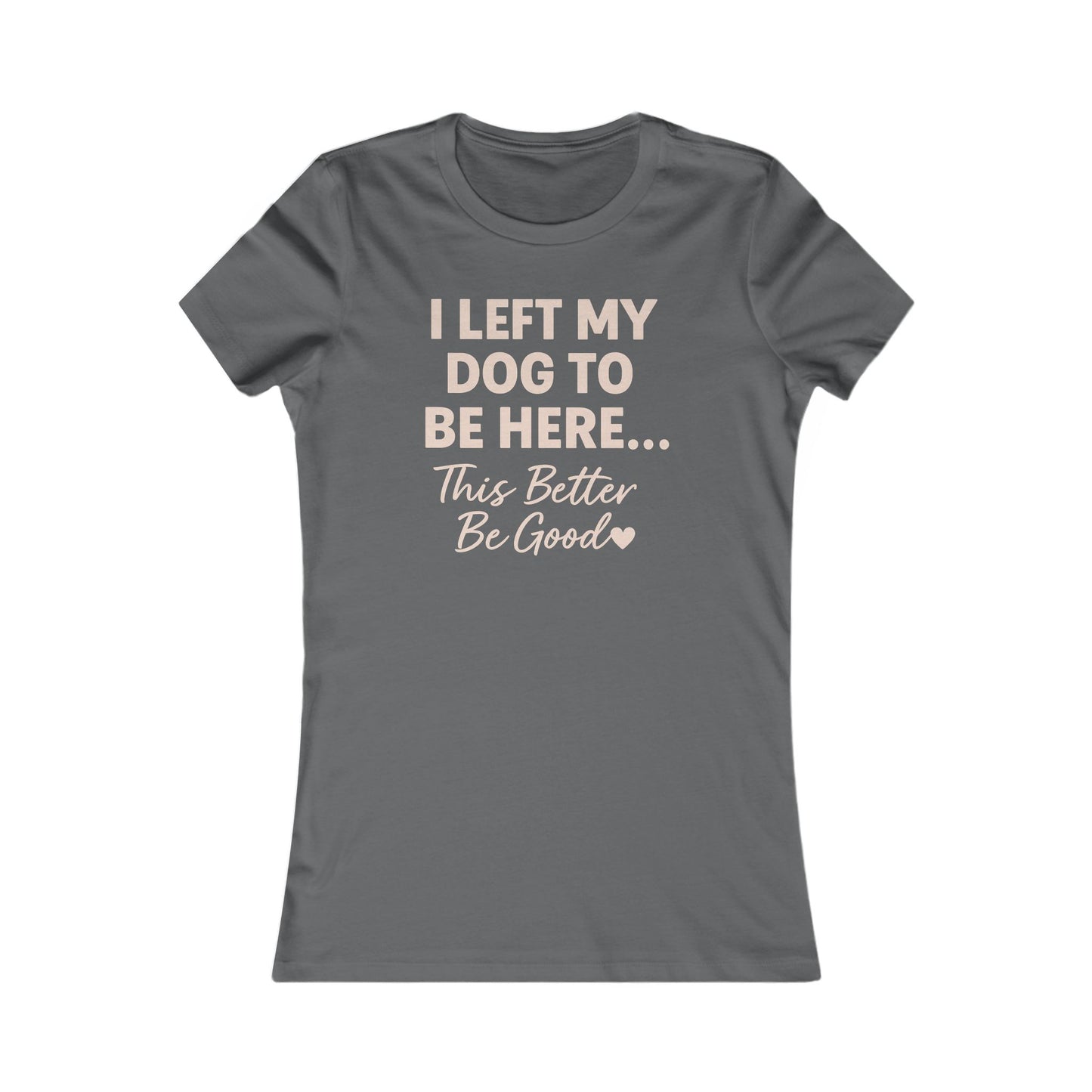 I Left My Dog To Be Here Shirt This better be good Bella Canvas 6004 Adult Woman's T-Shirt, Dog Mom Gift, Pet Lover Top, Casual Wear, Gift for Dog Lovers