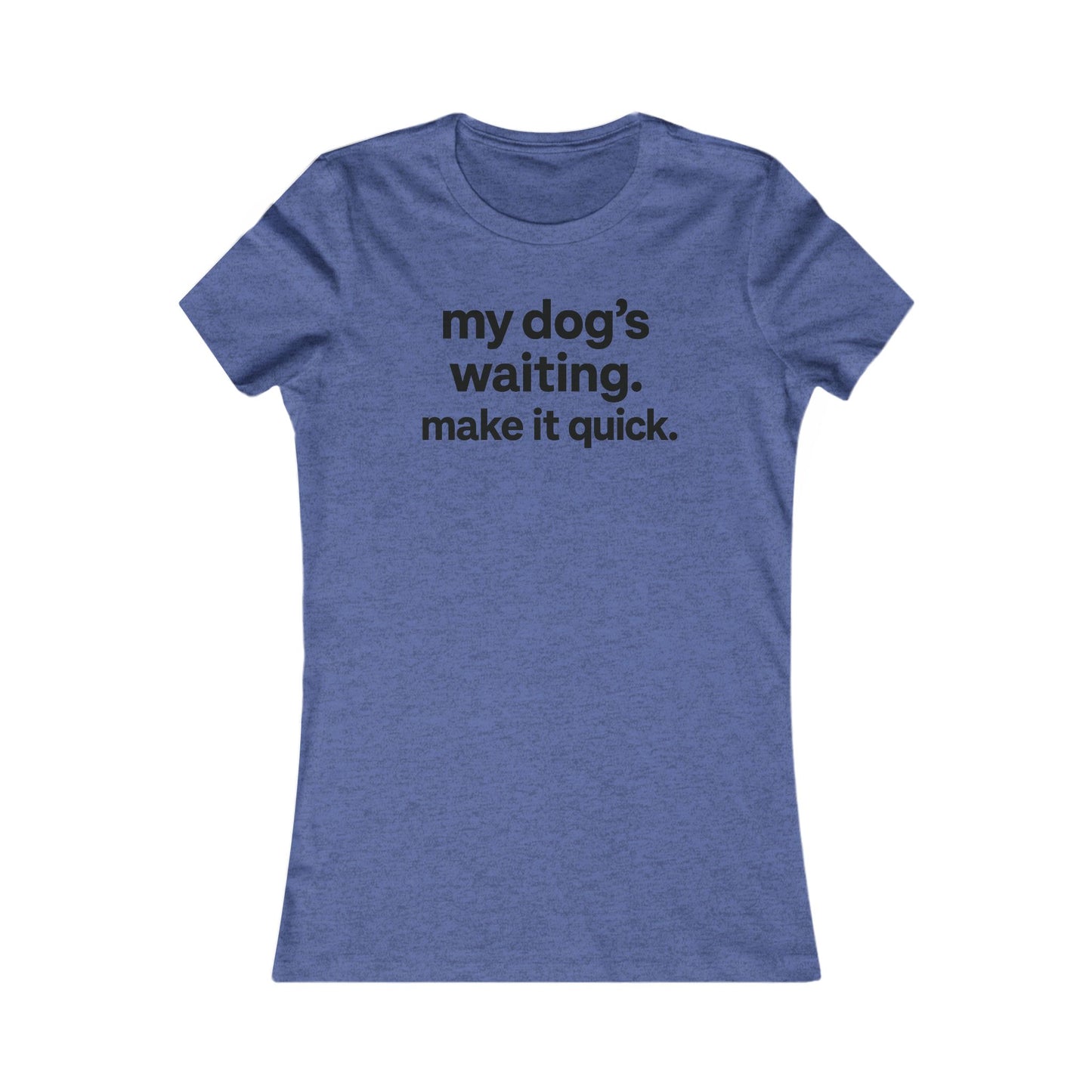 My Dog’s Waiting. Make It Quick Funny Dog Lover T-Shirt | Adult Women's Graphic Tee | Rescue Pet Mom Gift | Bold Black Text
