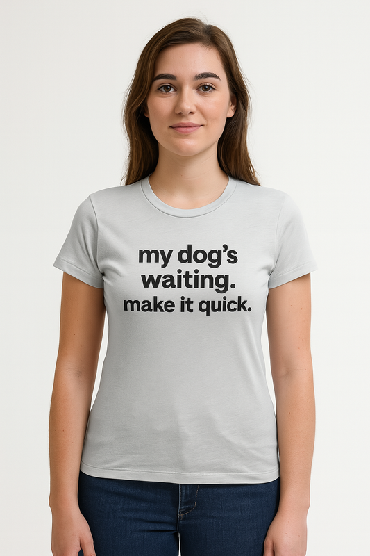 My Dog’s Waiting. Make It Quick Funny Dog Lover T-Shirt | Adult Women's Graphic Tee | Rescue Pet Mom Gift | Bold Black Text
