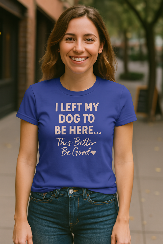 I Left My Dog To Be Here Shirt This better be good Bella Canvas 6004 Adult Woman's T-Shirt, Dog Mom Gift, Pet Lover Top, Casual Wear, Gift for Dog Lovers